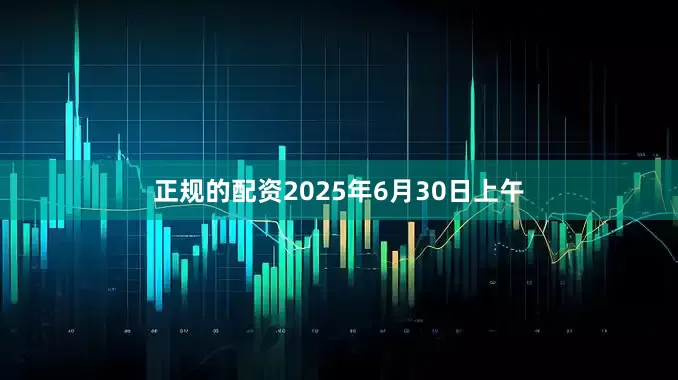 正规的配资2025年6月30日上午