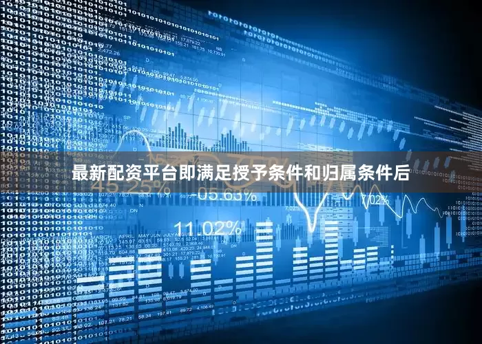 最新配资平台即满足授予条件和归属条件后
