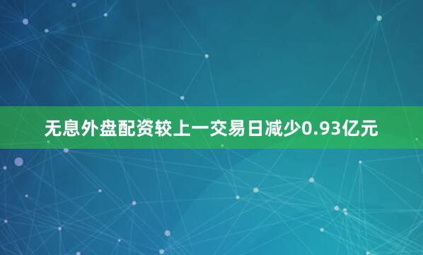 无息外盘配资较上一交易日减少0.93亿元