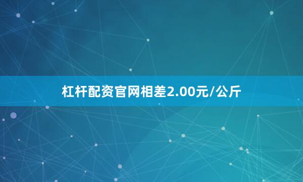 杠杆配资官网相差2.00元/公斤