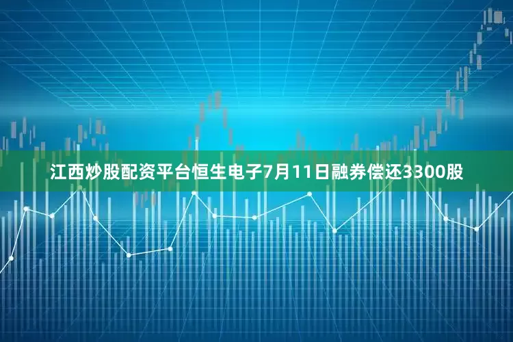 江西炒股配资平台恒生电子7月11日融券偿还3300股