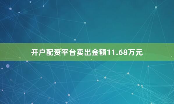 开户配资平台卖出金额11.68万元