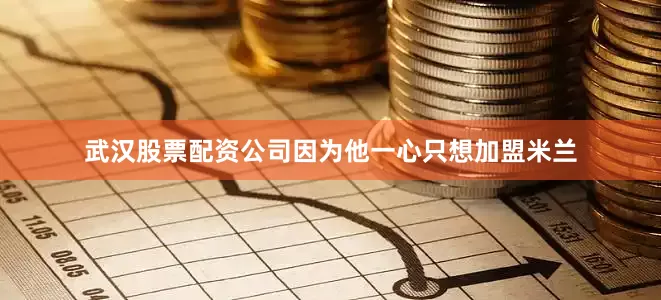 武汉股票配资公司因为他一心只想加盟米兰