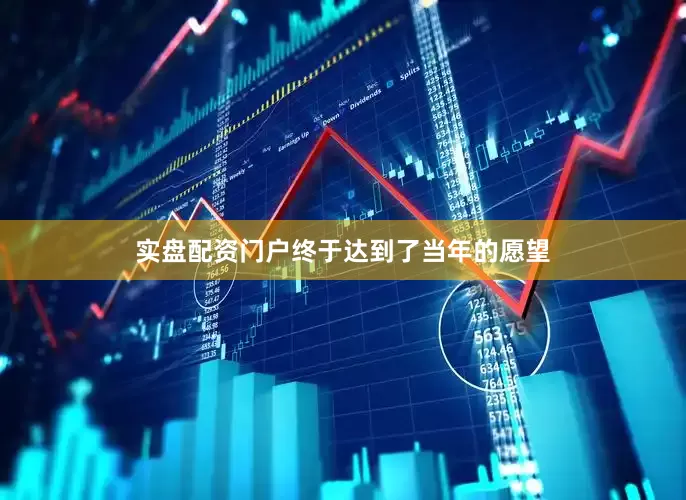 实盘配资门户终于达到了当年的愿望