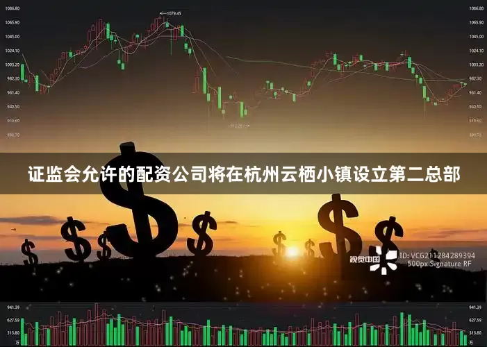 证监会允许的配资公司将在杭州云栖小镇设立第二总部